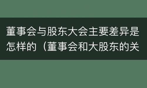 董事会与股东大会主要差异是怎样的（董事会和大股东的关系）