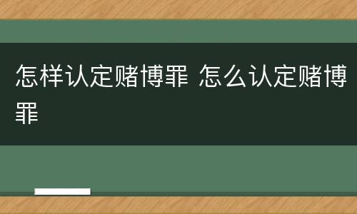 怎样认定赌博罪 怎么认定赌博罪
