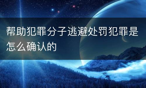 帮助犯罪分子逃避处罚犯罪是怎么确认的