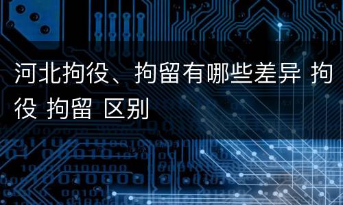 河北拘役、拘留有哪些差异 拘役 拘留 区别