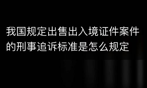 我国规定出售出入境证件案件的刑事追诉标准是怎么规定