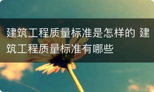 建筑工程质量标准是怎样的 建筑工程质量标准有哪些