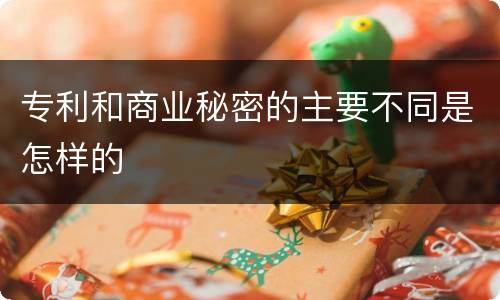 专利和商业秘密的主要不同是怎样的