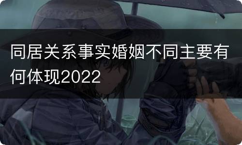 同居关系事实婚姻不同主要有何体现2022