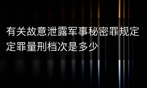 有关故意泄露军事秘密罪规定定罪量刑档次是多少