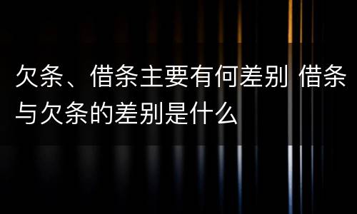 欠条、借条主要有何差别 借条与欠条的差别是什么