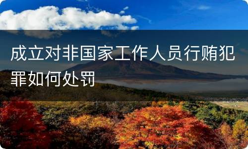成立对非国家工作人员行贿犯罪如何处罚