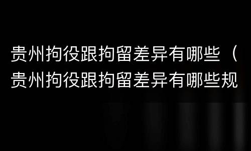 贵州拘役跟拘留差异有哪些（贵州拘役跟拘留差异有哪些规定）