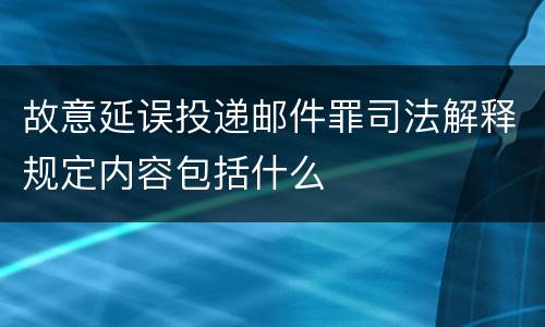 故意延误投递邮件罪司法解释规定内容包括什么
