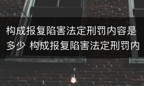 构成报复陷害法定刑罚内容是多少 构成报复陷害法定刑罚内容是多少条