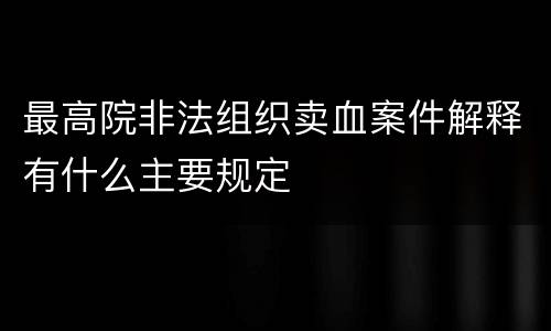 最高院非法组织卖血案件解释有什么主要规定