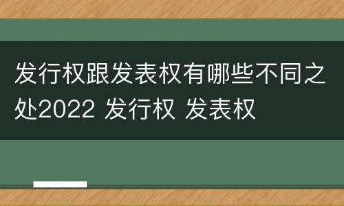 发行权跟发表权有哪些不同之处2022 发行权 发表权