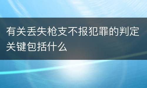 有关丢失枪支不报犯罪的判定关键包括什么