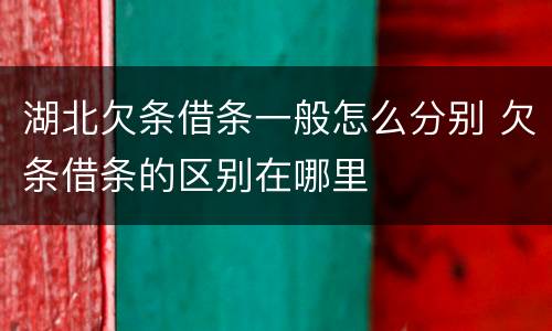 湖北欠条借条一般怎么分别 欠条借条的区别在哪里