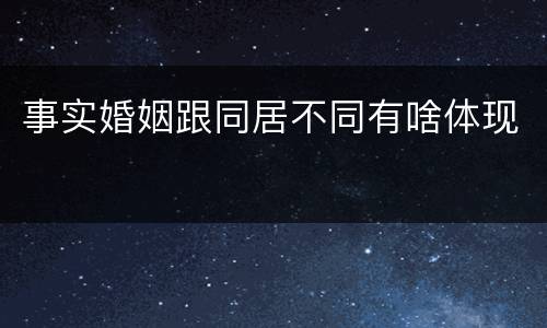 事实婚姻跟同居不同有啥体现