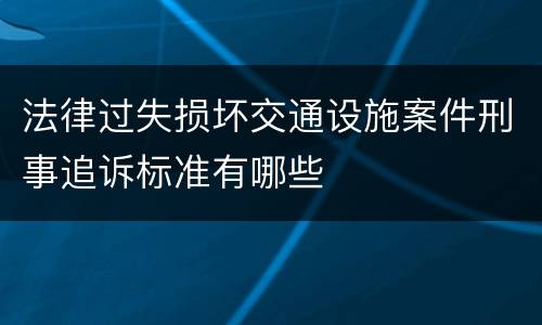 法律过失损坏交通设施案件刑事追诉标准有哪些