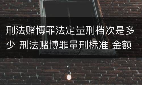 刑法赌博罪法定量刑档次是多少 刑法赌博罪量刑标准 金额