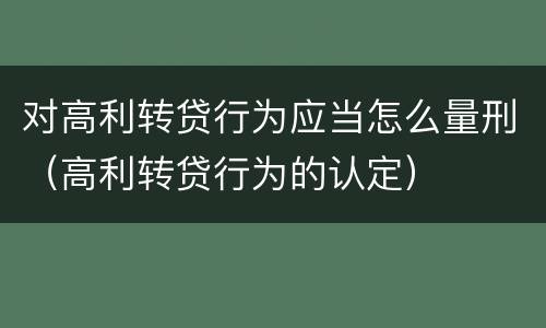 对高利转贷行为应当怎么量刑（高利转贷行为的认定）