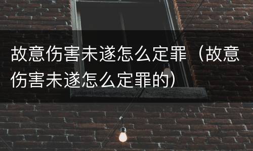 故意伤害未遂怎么定罪（故意伤害未遂怎么定罪的）