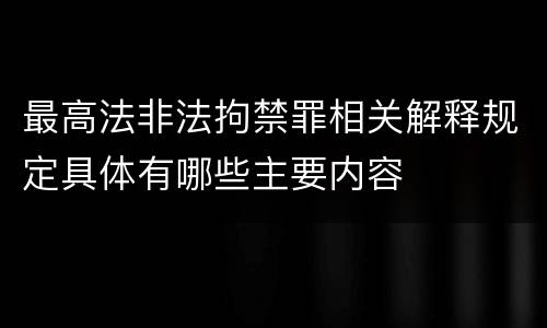 最高法非法拘禁罪相关解释规定具体有哪些主要内容
