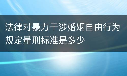 法律对暴力干涉婚姻自由行为规定量刑标准是多少