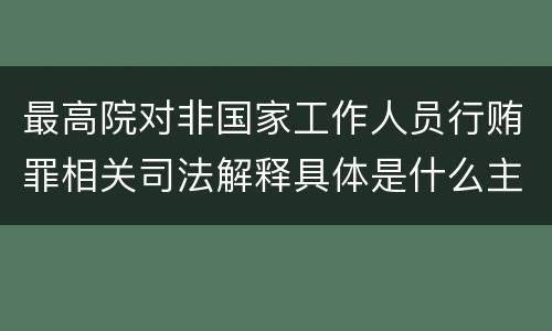 最高院对非国家工作人员行贿罪相关司法解释具体是什么主要规定