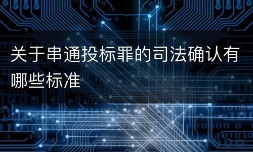 关于串通投标罪的司法确认有哪些标准