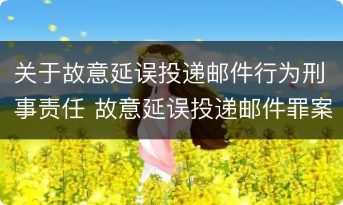 关于故意延误投递邮件行为刑事责任 故意延误投递邮件罪案例