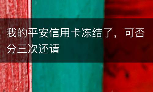 我的平安信用卡冻结了，可否分三次还请