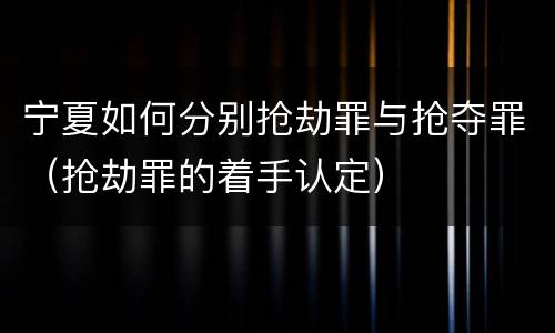 宁夏如何分别抢劫罪与抢夺罪（抢劫罪的着手认定）