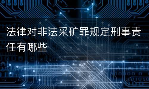 法律对非法采矿罪规定刑事责任有哪些