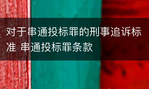 对于串通投标罪的刑事追诉标准 串通投标罪条款