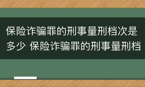 保险诈骗罪的刑事量刑档次是多少 保险诈骗罪的刑事量刑档次是多少呢