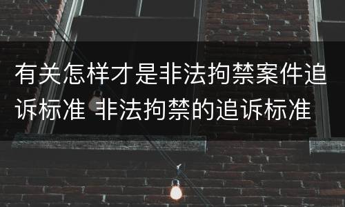有关怎样才是非法拘禁案件追诉标准 非法拘禁的追诉标准