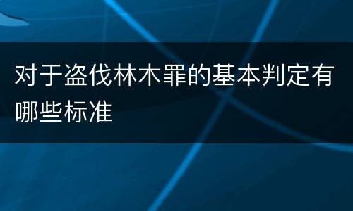 对于盗伐林木罪的基本判定有哪些标准
