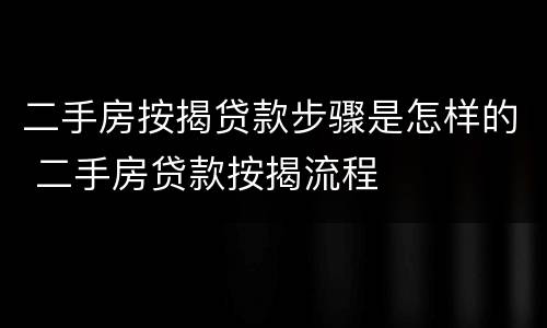 二手房按揭贷款步骤是怎样的 二手房贷款按揭流程