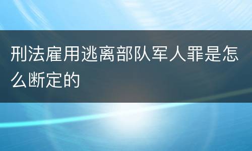 刑法雇用逃离部队军人罪是怎么断定的