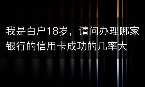 我是白户18岁，请问办理哪家银行的信用卡成功的几率大