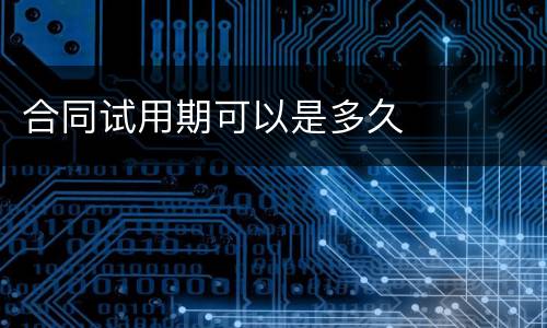 合同试用期可以是多久