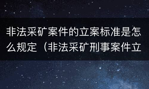 非法采矿案件的立案标准是怎么规定（非法采矿刑事案件立案标准）