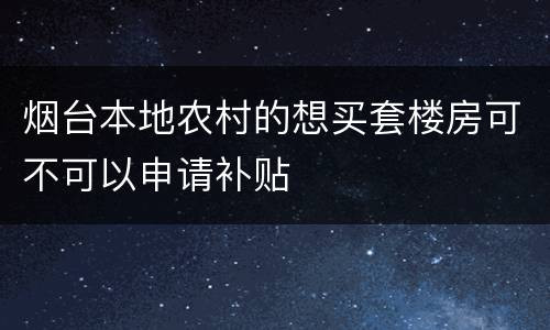 烟台本地农村的想买套楼房可不可以申请补贴