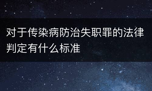对于传染病防治失职罪的法律判定有什么标准