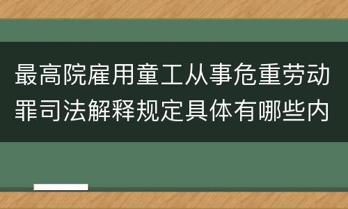 最高院雇用童工从事危重劳动罪司法解释规定具体有哪些内容