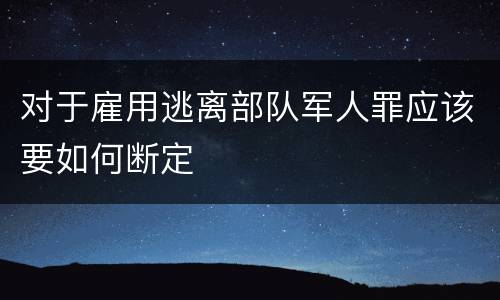 对于雇用逃离部队军人罪应该要如何断定