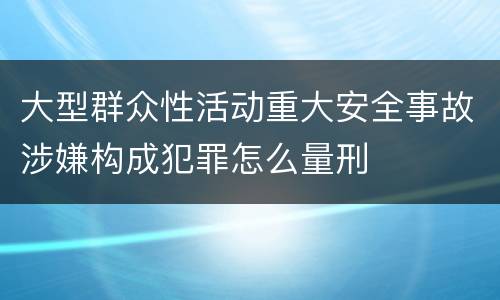 大型群众性活动重大安全事故涉嫌构成犯罪怎么量刑