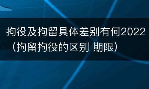 拘役及拘留具体差别有何2022（拘留拘役的区别 期限）