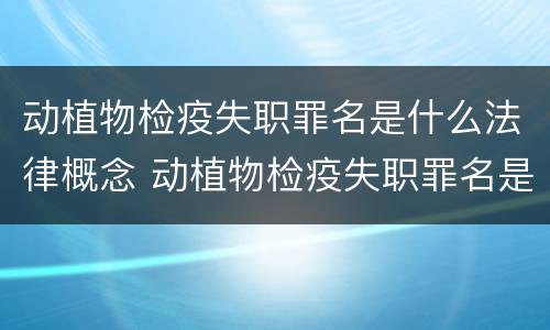 动植物检疫失职罪名是什么法律概念 动植物检疫失职罪名是什么法律概念的