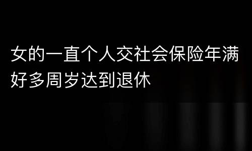 女的一直个人交社会保险年满好多周岁达到退休