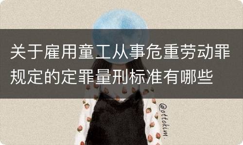 关于雇用童工从事危重劳动罪规定的定罪量刑标准有哪些