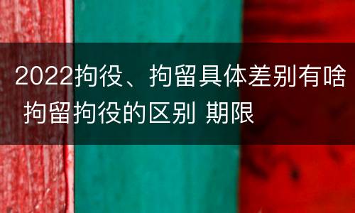 2022拘役、拘留具体差别有啥 拘留拘役的区别 期限